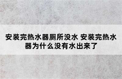 安装完热水器厕所没水 安装完热水器为什么没有水出来了